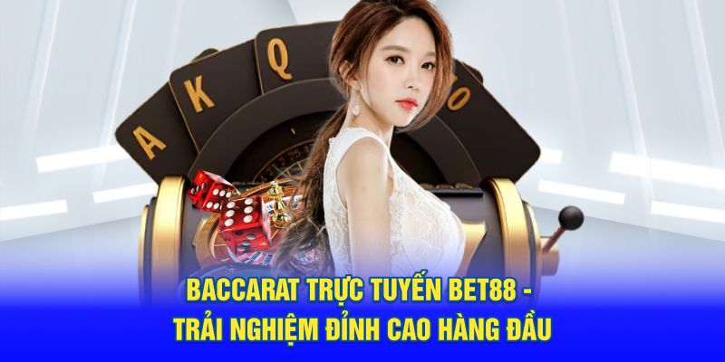 Baccarat Trực Tuyến BET88 - Trải Nghiệm Đỉnh Cao Hàng Đầu