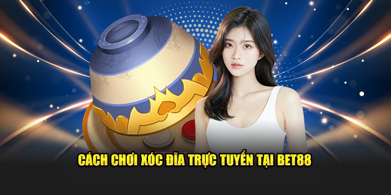 Cách chơi xóc đĩa trực tuyến tại Bet88