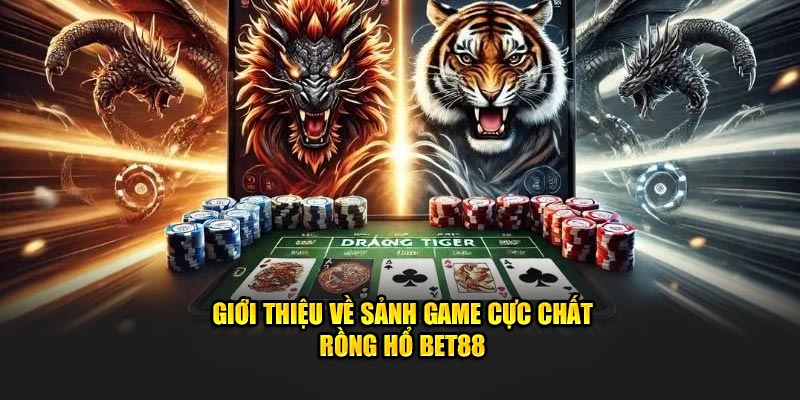 Giới thiệu về sảnh game cực chất Rồng Hổ BET88