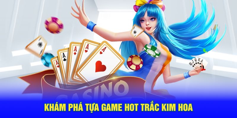 Khám phá tựa game hot trắc kim hoa