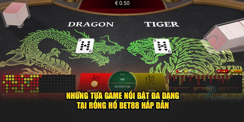 Những tựa game nổi bật đa dạng tại Rồng Hổ BET88 hấp dẫn