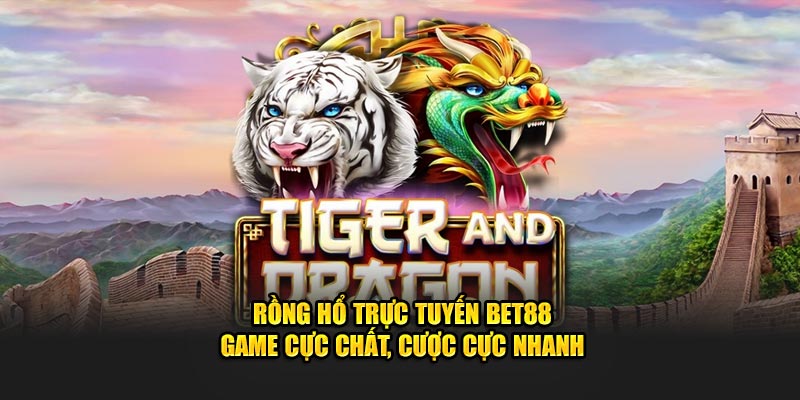 Rồng Hổ Trực Tuyến BET88 – Game Cực Chất, Cược Cực Nhanh