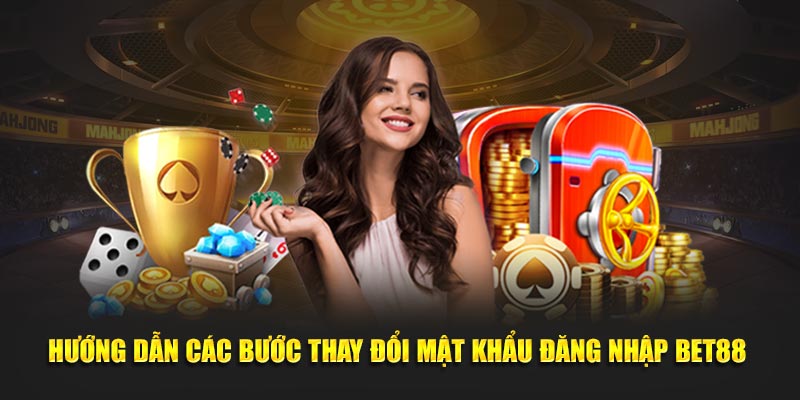 Hướng dẫn các bước thay đổi mật khẩu đăng nhập BET88