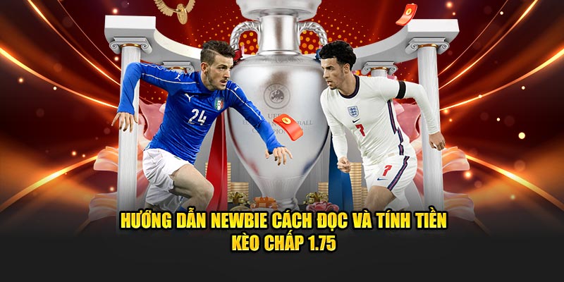 Hướng dẫn newbie cách đọc và tính tiền kèo chấp 1.75
