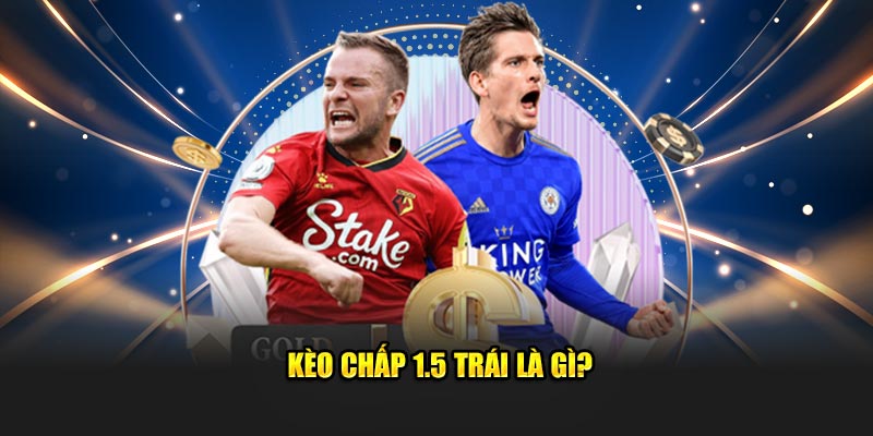 Kèo chấp 1.5 trái là gì?