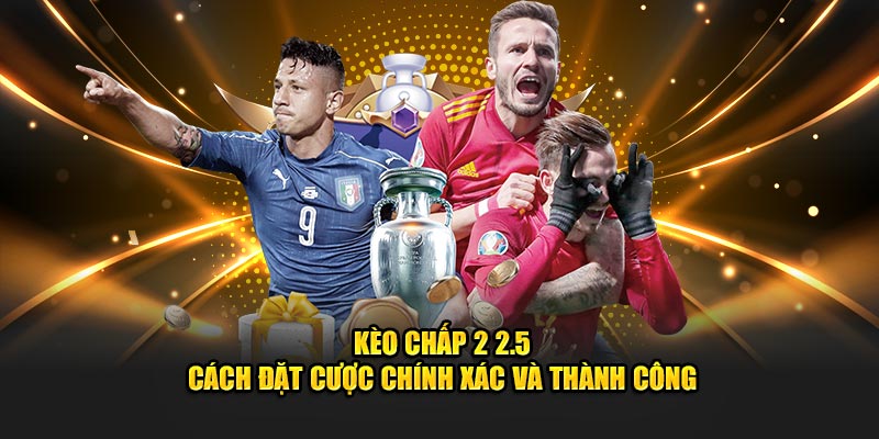 Kèo Chấp 2 2.5 - Cách Đặt Cược Chính Xác và Thành Công
