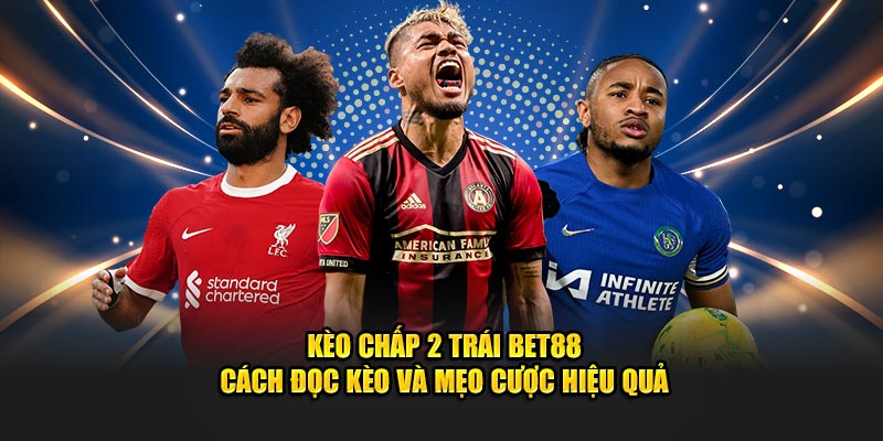 Kèo Chấp 2 Trái Bet88 – Cách Đọc Kèo Và Mẹo Cược Hiệu Quả