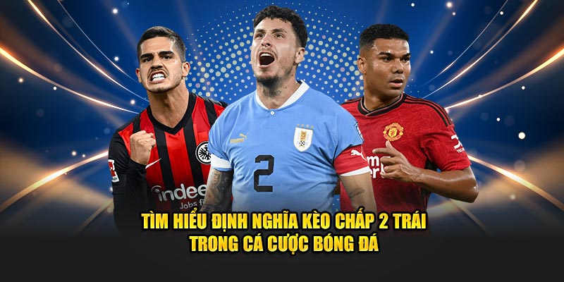 Tìm hiểu định nghĩa kèo chấp 2 trái trong cá cược bóng đá