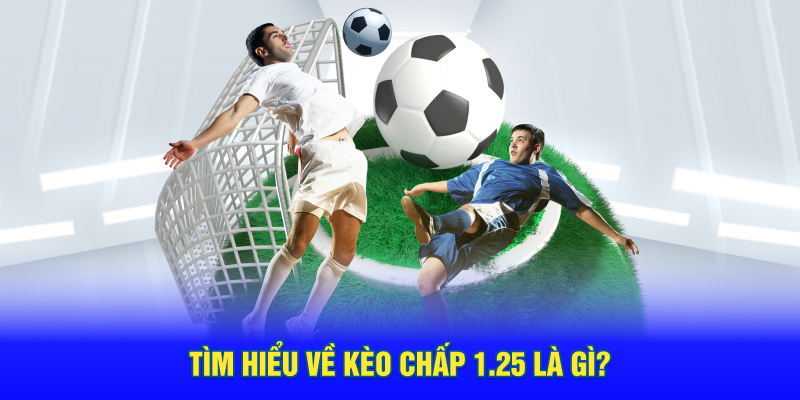 Tìm hiểu về Kèo chấp 1.25 là gì?