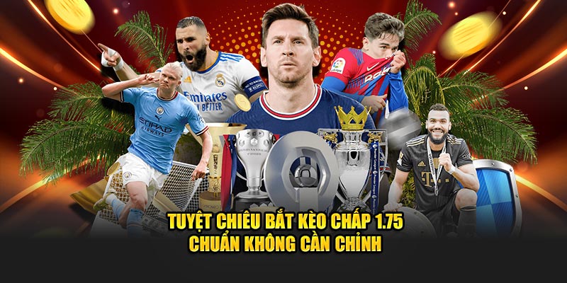 Tuyệt chiêu bắt kèo chấp 1.75 chuẩn không cần chỉnh