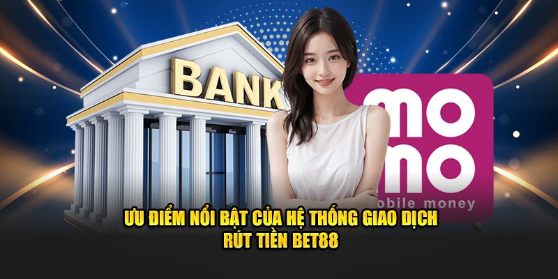 Ưu điểm nổi bật của hệ thống giao dịch rút tiền BET88